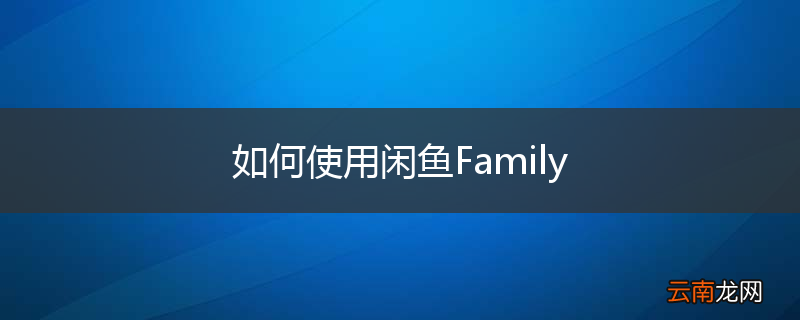 如何使用闲鱼Family