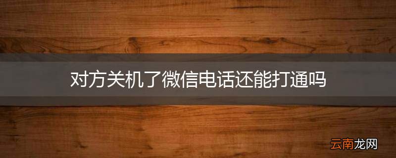 对方关机了微信电话还能打通吗