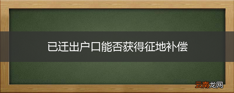 已迁出户口能否获得征地补偿