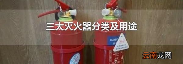 三大灭火器分类及用途