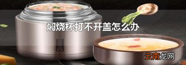 焖烧杯打不开盖怎么办