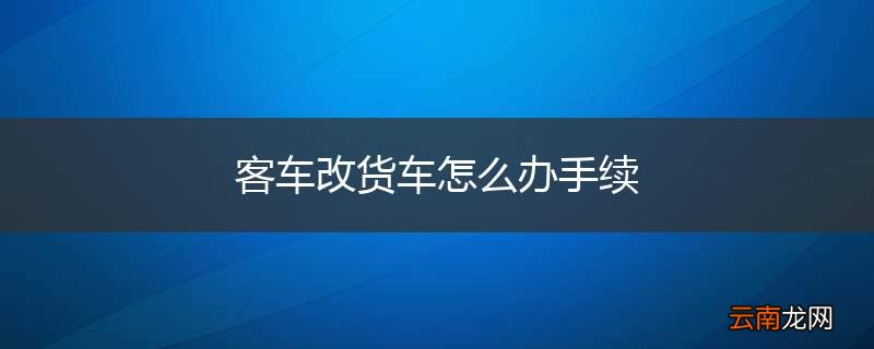 客车改货车怎么办手续