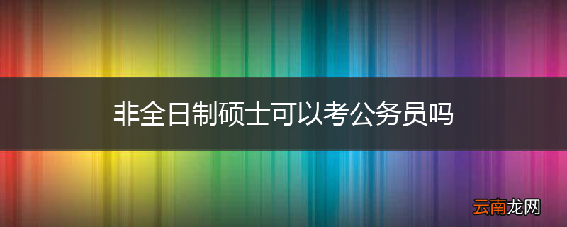 非全日制硕士可以考公务员吗