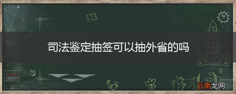 司法鉴定抽签可以抽外省的吗