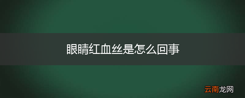 眼睛红血丝是怎么回事
