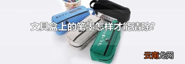 文具盒上的笔墨怎样才能清除?