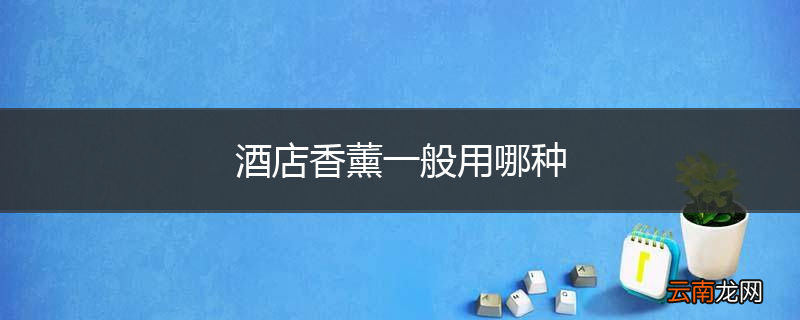 酒店香薰一般用哪种