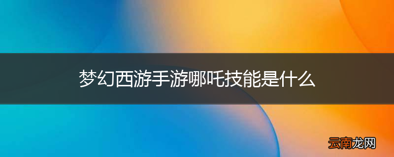 梦幻西游手游哪吒技能是什么