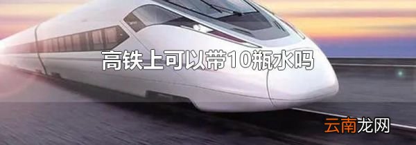 高铁上可以带10瓶水吗
