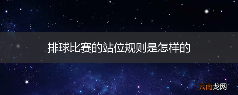 排球比赛的站位规则是怎样的