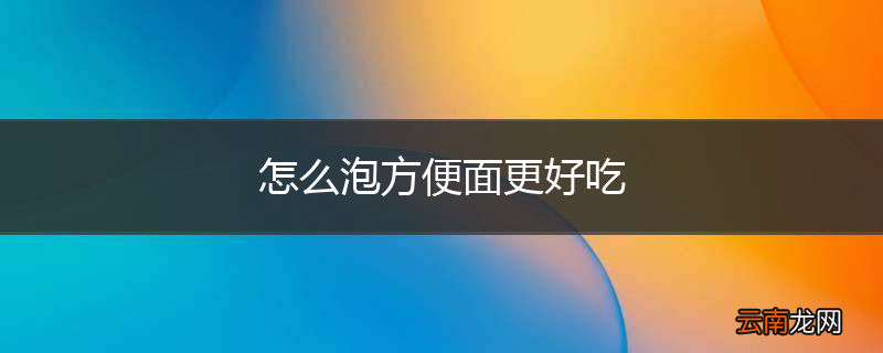 怎么泡方便面更好吃