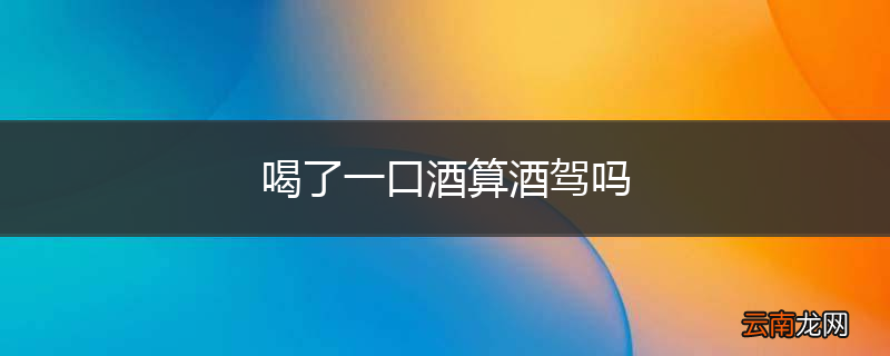喝了一口酒算酒驾吗