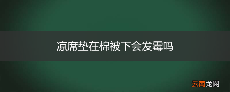 凉席垫在棉被下会发霉吗