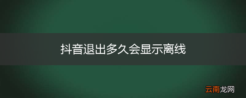 抖音退出多久会显示离线
