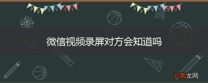 微信视频录屏对方会知道吗