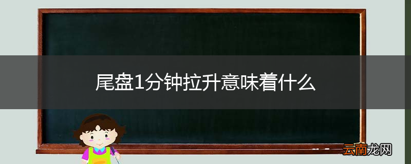 尾盘1分钟拉升意味着什么