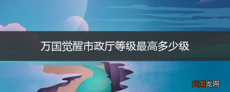 万国觉醒市政厅等级最高多少级