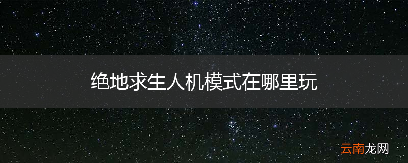 绝地求生人机模式在哪里玩
