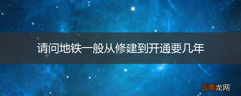 请问地铁一般从修建到开通要几年