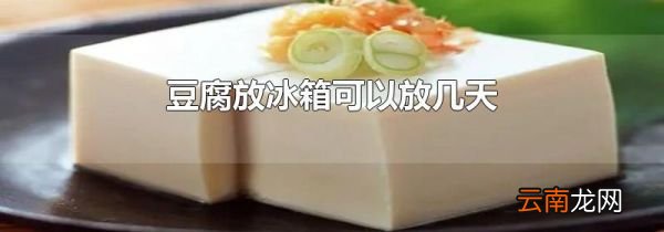 豆腐放冰箱可以放几天