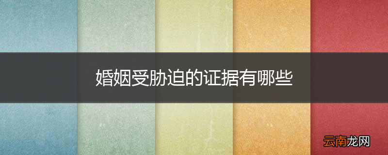 婚姻受胁迫的证据有哪些