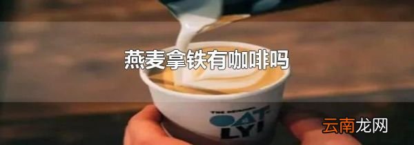 燕麦拿铁有咖啡吗