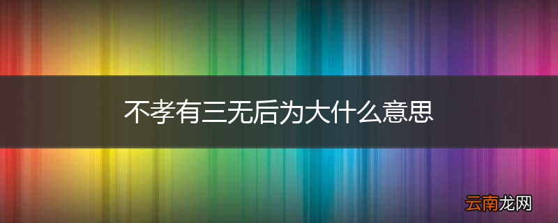 不孝有三无后为大什么意思