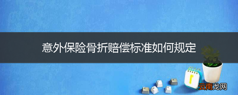 意外保险骨折赔偿标准如何规定