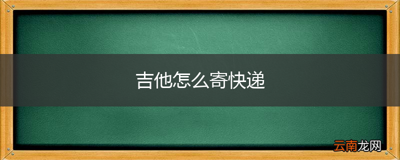 吉他怎么寄快递