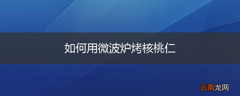 如何用微波炉烤核桃仁