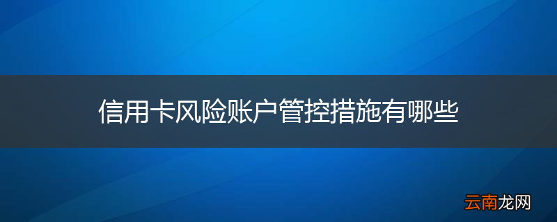 信用卡风险账户管控措施有哪些