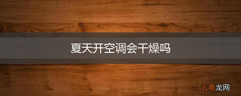 夏天开空调会干燥吗