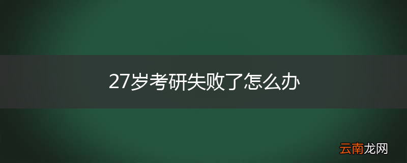 27岁考研失败了怎么办
