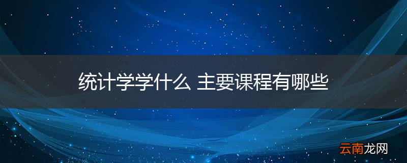 统计学学什么 主要课程有哪些