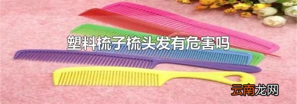 塑料梳子梳头发有危害吗
