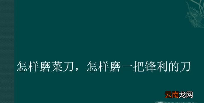 怎样磨菜刀，怎样磨一把锋利的刀