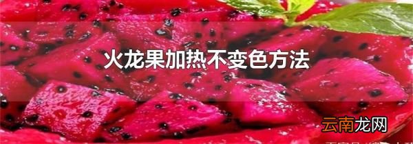 火龙果加热不变色方法