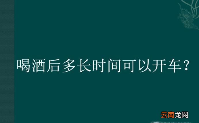 喝酒后多长时间可以开车？