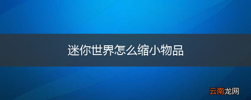迷你世界怎么缩小物品