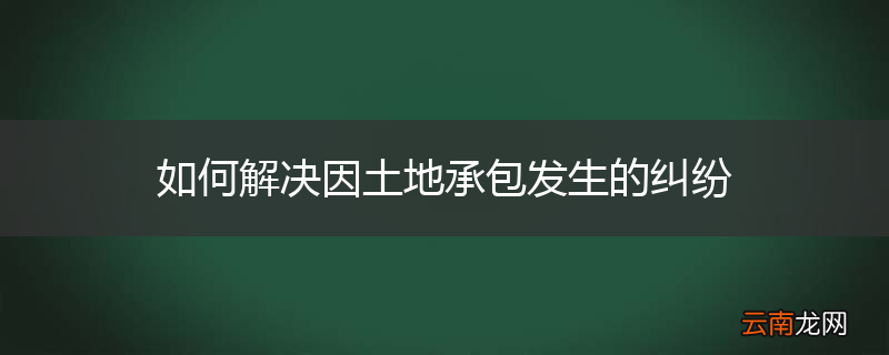 如何解决因土地承包发生的纠纷