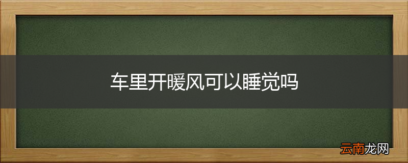 车里开暖风可以睡觉吗