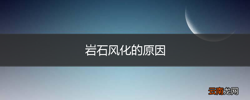 岩石风化的原因
