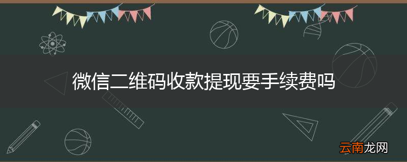 微信二维码收款提现要手续费吗