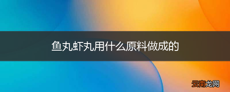 鱼丸虾丸用什么原料做成的