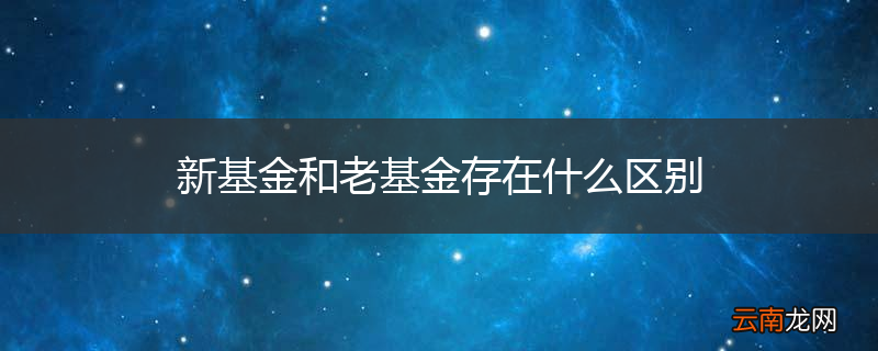 新基金和老基金存在什么区别