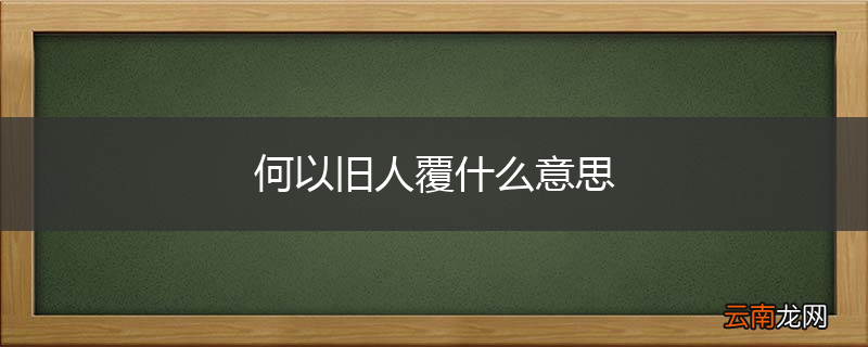 何以旧人覆什么意思
