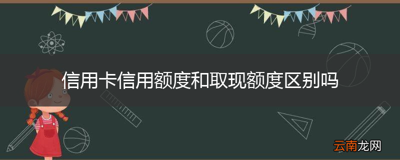 信用卡信用额度和取现额度区别吗