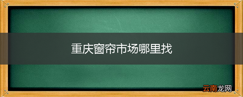 重庆窗帘市场哪里找
