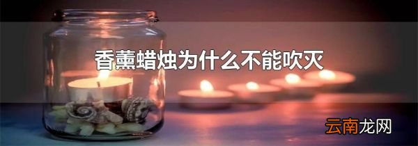 香薰蜡烛为什么不能吹灭