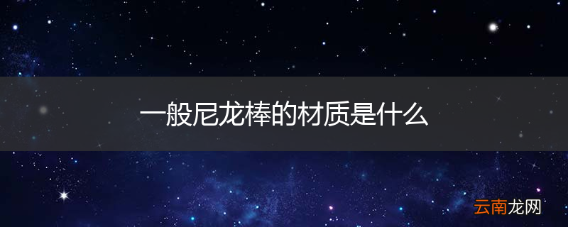 一般尼龙棒的材质是什么